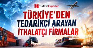 Türkiye’den Tedarikçi Arayan İthalatçı Firmalar