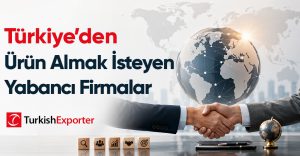 Türkiye’den Ürün Almak İsteyen Yabancı Firmalar