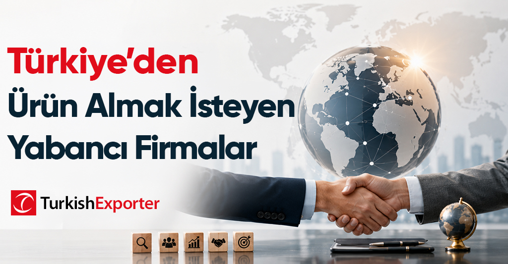 Türkiye’den Ürün Almak İsteyen Yabancı Firmalar
