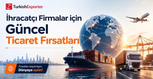 İhracatçı Firmalar için Güncel Ticaret Fırsatları