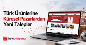 Türk Ürünlerine Küresel Pazarlardan Yeni Talepler