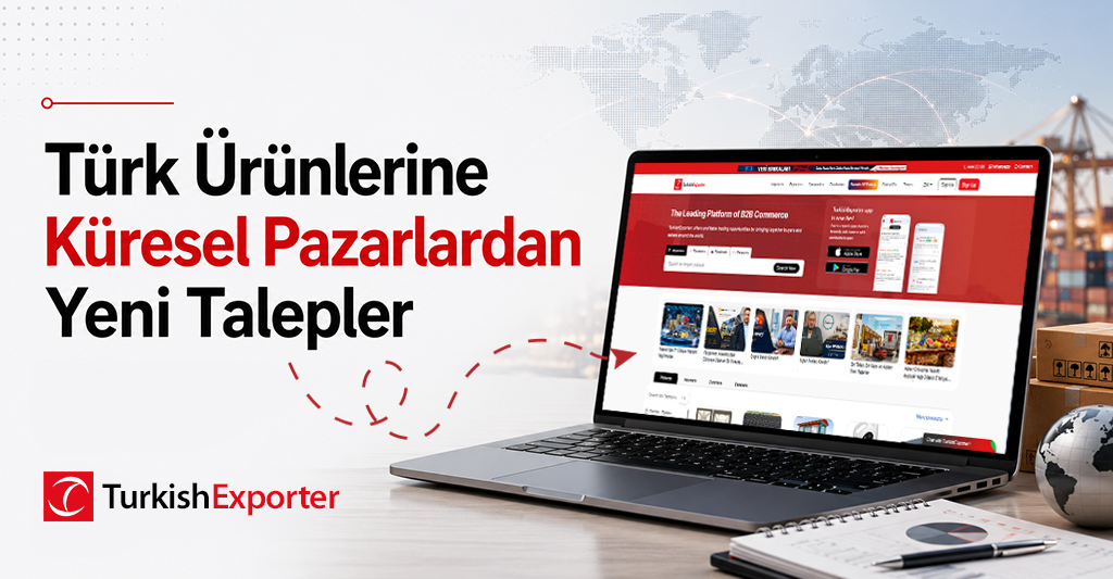 Türk Ürünlerine Küresel Pazarlardan Yeni Talepler