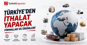 Türkiye’den İthalat Yapacak Firmalar ve Ürünleri