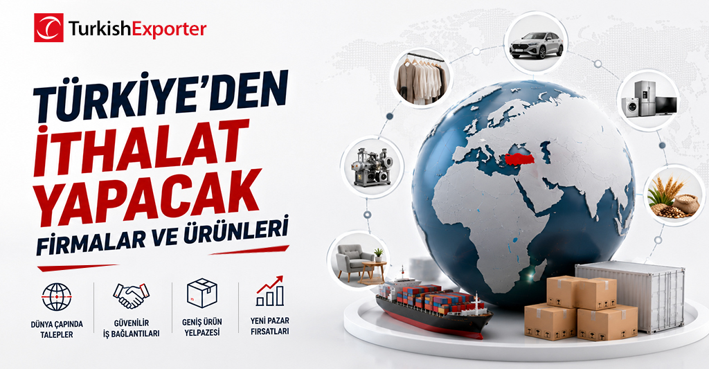 Türkiye’den İthalat Yapacak Firmalar ve Ürünleri