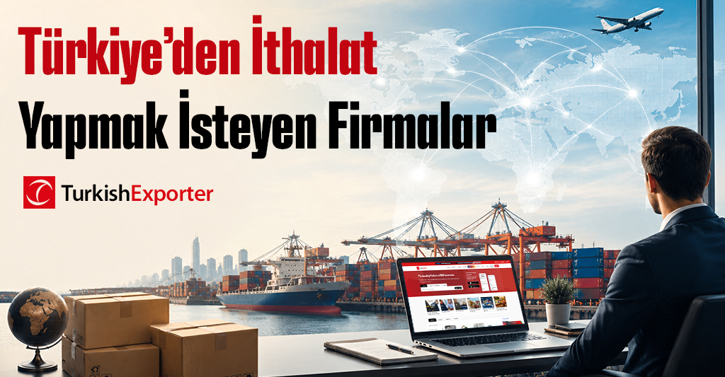 Türkiye’den İthalat Yapmak İsteyen Firmalar