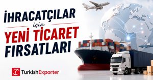 İhracatçılar için Yeni Ticaret Fırsatları