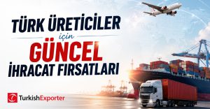 Türk Üreticiler için Güncel İhracat Fırsatları