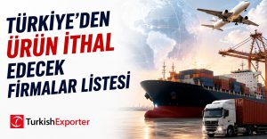 Türkiye’den Ürün İthal Edecek Firmalar Listesi