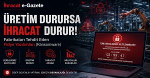 Üretim Durursa İhracat Durur: Fabrikaları Tehdit Eden Fidye Yazılımları (Ransomware)