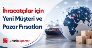 İhracatçılar için Yeni Müşteri ve Pazar Fırsatları