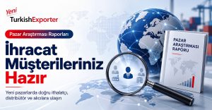 İhracat Müşterileriniz Hazır: TurkishExporter Pazar Araştırması Raporları ile Yeni Pazarlara Ulaşın