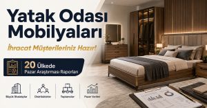 Yatak Odası Mobilyaları İhracat Müşterileriniz Hazır: 20 Ülkede Pazar Araştırması
