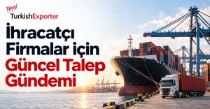 İhracatçı Firmalar için Güncel Talep Gündemi