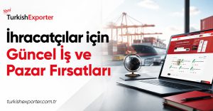 İhracatçılar için Güncel İş ve Pazar Fırsatları