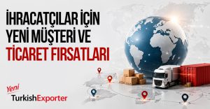 İhracatçılar için Yeni Müşteri ve Ticaret Fırsatları