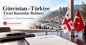 Gürcistan – Türkiye Ticari Kurumlar Rehberi: İş Dünyası ve Ticari Temsilcilikler