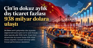 Çin’in Dokuz Aylık Dış Ticaret Fazlası 938 Milyar Dolara Ulaştı