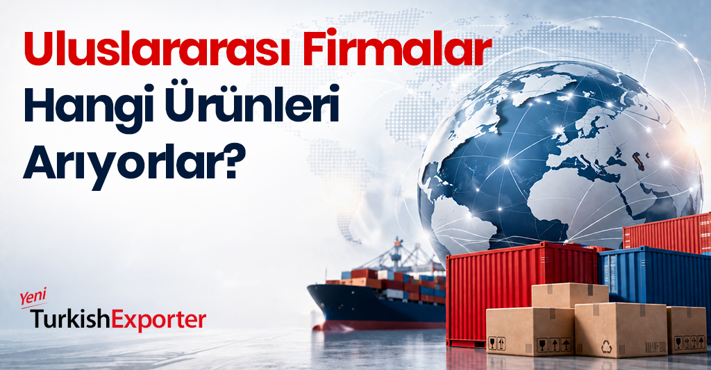 Uluslararası Firmalar Hangi Ürünleri Arıyorlar?