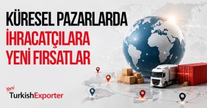 Küresel Pazarlarda İhracatçılara Yeni Fırsatlar