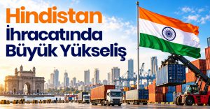 Hindistan’ın İhracatı Yüzde 23 Arttı: Türk İhracatçıları İçin Yeni Rekabet Dönemi