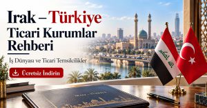 Irak – Türkiye Ticaret Kurumları Rehberi: İş Dünyası ve Ticari Temsilcilikler