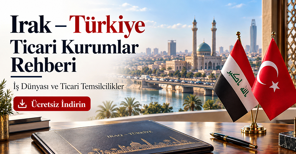 Irak – Türkiye Ticaret Kurumları Rehberi: İş Dünyası ve Ticari Temsilcilikler