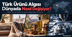 Türk Ürünü Algısı Dünyada Nasıl Değişiyor?