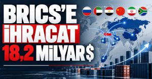 Türkiye’nin BRICS Ülkelerine İhracatı 18,2 Milyar Doları Aştı