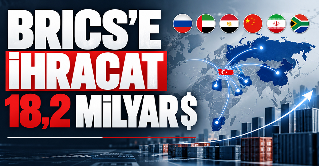 Türkiye’nin BRICS Ülkelerine İhracatı 18,2 Milyar Doları Aştı
