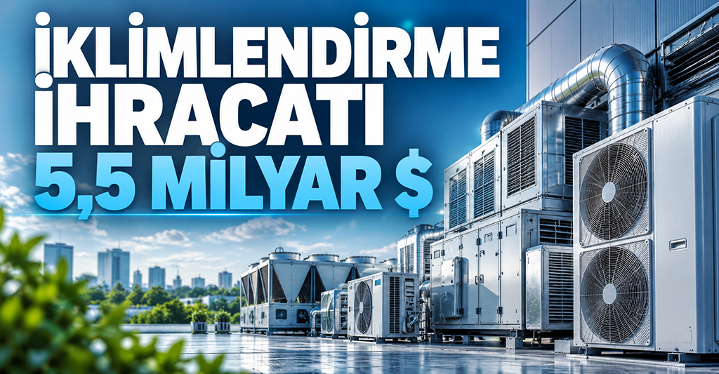 Türkiye’nin İklimlendirme İhracatı 5,5 Milyar Dolara Ulaştı